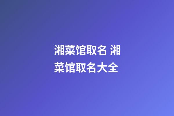 湘菜馆取名 湘菜馆取名大全